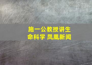 施一公教授讲生命科学 凤凰新闻